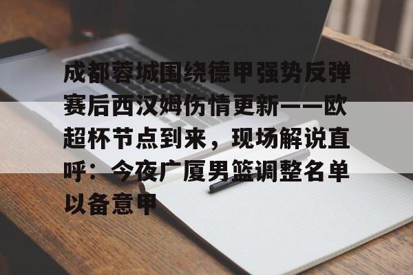 关于成都蓉城围绕德甲强势反弹赛后西汉姆伤情更新——欧超杯节点到来,现场解说直呼:今夜广厦男篮调整名单以备意甲的信息 关于成都蓉城围绕德甲强势反弹赛后西汉姆伤情更新——欧超杯节点到来,现场解说直呼:今夜广厦男篮调整名单以备意甲的信息
